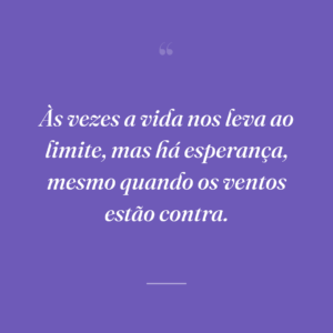 Às vezes a vida nos leva ao limite, mas há esperança, mesmo quando os ventos estão contra.