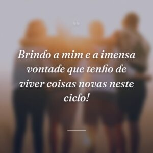 Brindo a mim e a imensa vontade que tenho de viver coisas novas neste ciclo!