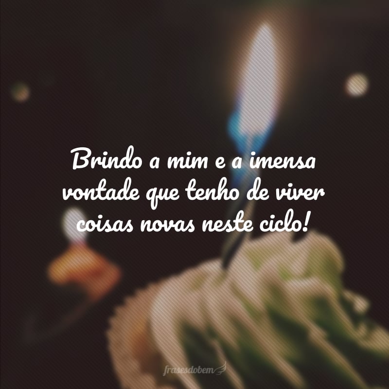 Brindo a mim e a imensa vontade que tenho de viver coisas novas neste ciclo!