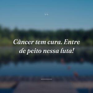 Câncer tem cura. Entre de peito nessa luta!