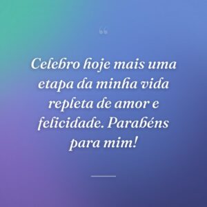 Celebro hoje mais uma etapa da minha vida repleta de amor e felicidade. Parabéns para mim!