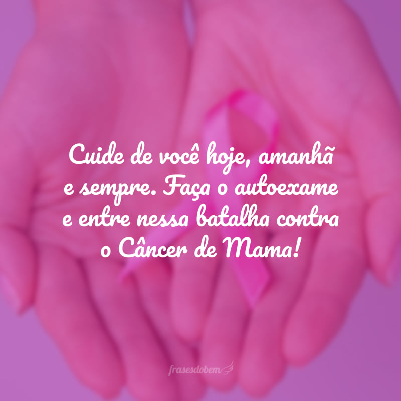 Cuide de você hoje, amanhã e sempre. Faça o autoexame e entre nessa batalha contra o Câncer de Mama! 