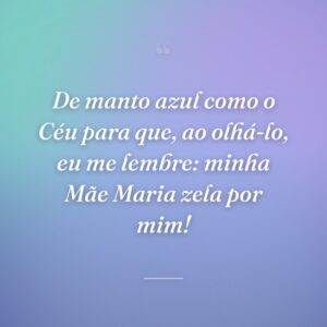 De manto azul como o Céu para que, ao olhá-lo, eu me lembre: minha Mãe Maria zela por mim!