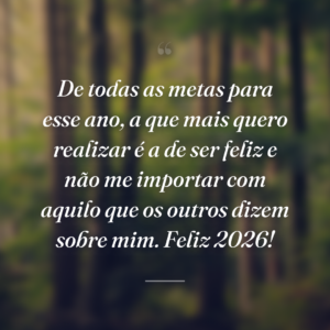 De todas as metas para esse ano, a que mais quero realizar é a de ser feliz e não me importar com aquilo que os outros dizem sobre mim. Feliz 2026!