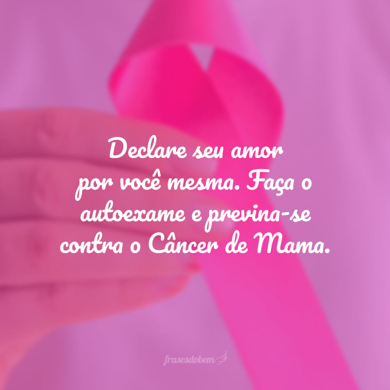 Declare seu amor por você mesma. Faça o autoexame e previna-se contra o Câncer de Mama. 