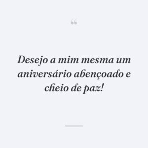 Desejo a mim mesma um aniversário abençoado e cheio de paz!