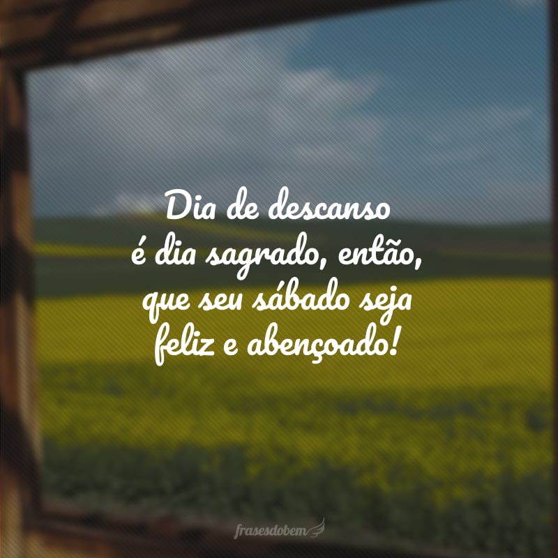 Dia de descanso é dia sagrado, então, que seu sábado seja feliz e abençoado!