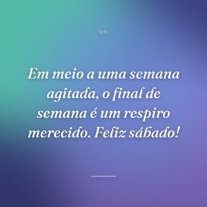 Em meio a uma semana agitada, o final de semana é um respiro merecido. Feliz sábado!