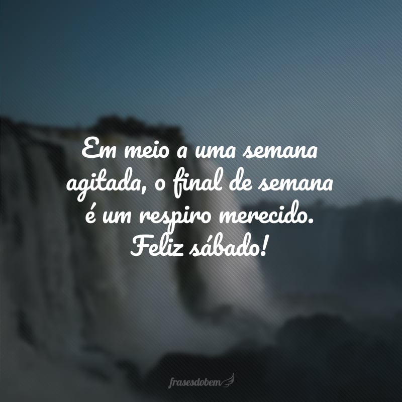 Em meio a uma semana agitada, o final de semana é um respiro merecido. Feliz sábado!
