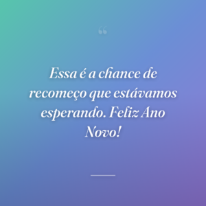 Essa é a chance de recomeço que estávamos esperando. Feliz Ano Novo!