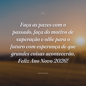 Faça as pazes com o passado, faça do motivo de superação e olhe para o futuro com esperança de que grandes coisas acontecerão. Feliz Ano Novo 2026!