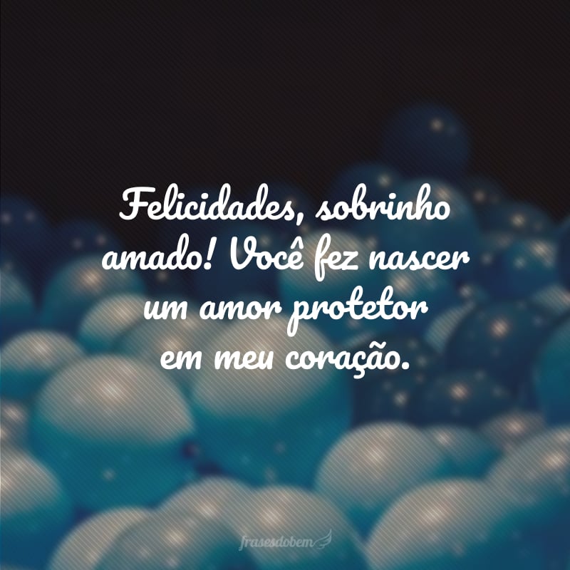 Felicidades, sobrinho amado! Você fez nascer um amor protetor em meu coração.