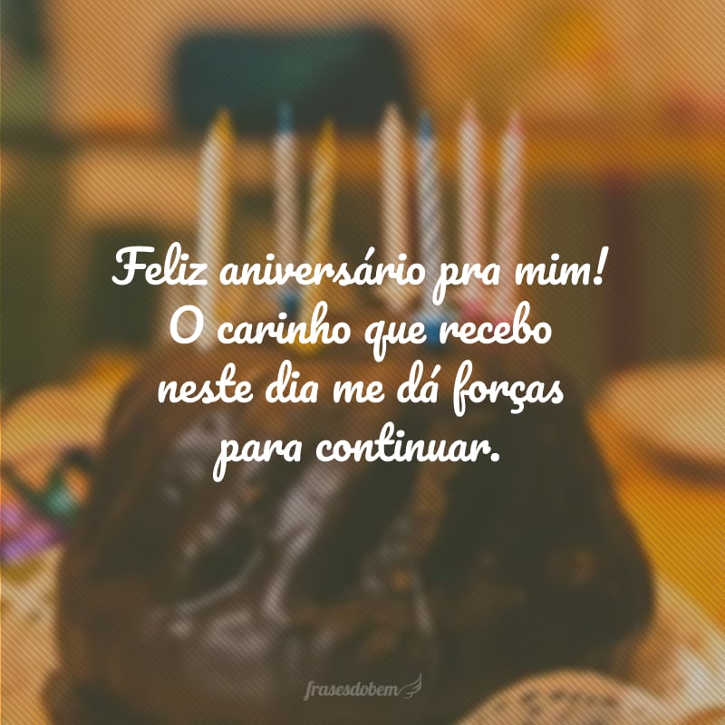 Feliz aniversário pra mim! O carinho que recebo neste dia me dá forças para continuar. 