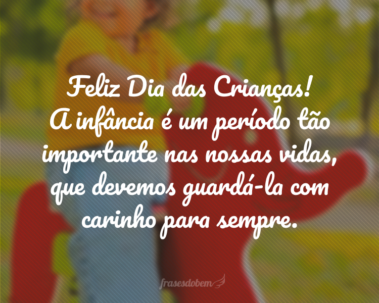 Feliz Dia das Crianças! A infância é um período tão importante nas nossas vidas, que devemos guardá-la com carinho para sempre.