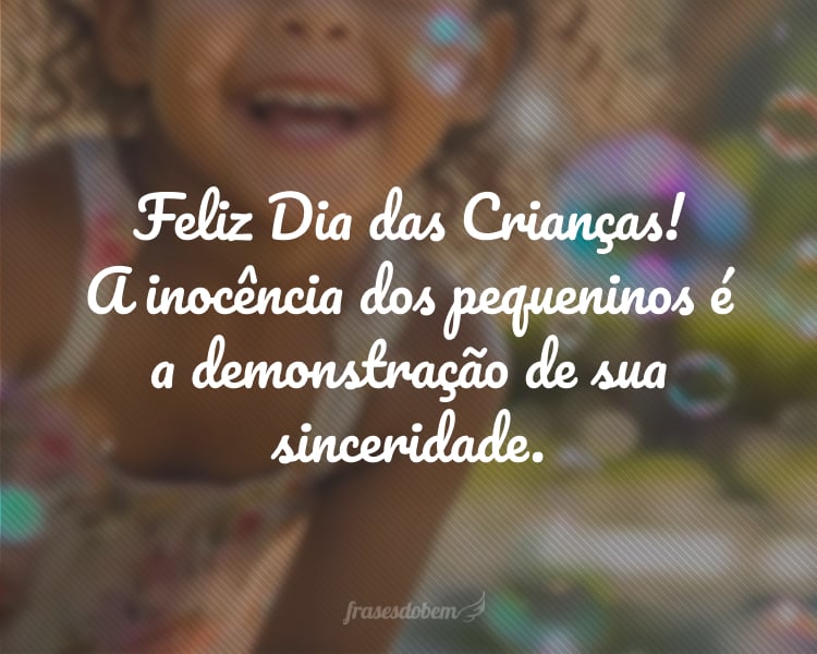 Feliz Dia das Crianças! A inocência dos pequeninos é a demonstração de sua sinceridade.