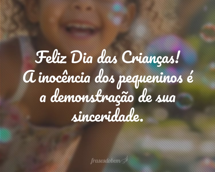 Feliz Dia das Crianças! A inocência dos pequeninos é a demonstração de sua sinceridade.