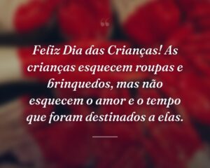 Feliz Dia das Crianças! As crianças esquecem roupas e brinquedos, mas não esquecem o amor e o tempo que foram destinados a elas.
