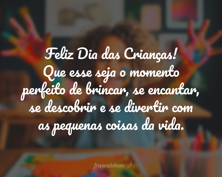 Feliz Dia das Crianças! Que esse seja o momento perfeito de brincar, se encantar, se descobrir e se divertir com as pequenas coisas da vida.