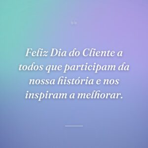 Feliz Dia do Cliente a todos que participam da nossa história e nos inspiram a melhorar.