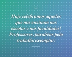 Hoje celebramos aqueles que nos ensinam nas escolas e nas faculdades! Professores, parabéns pelo trabalho exemplar.