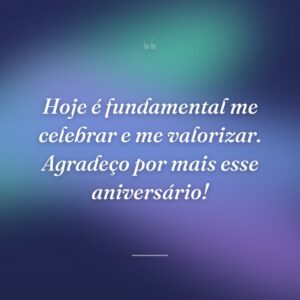 Hoje é fundamental me celebrar e me valorizar. Agradeço por mais esse aniversário!