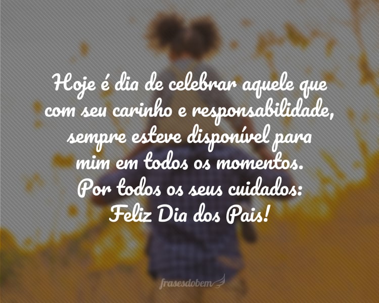 Hoje é dia de celebrar aquele que, com seu carinho e responsabilidade, sempre esteve disponível para mim em todos os momentos. Por todos os seus cuidados: Feliz Dia dos Pais!