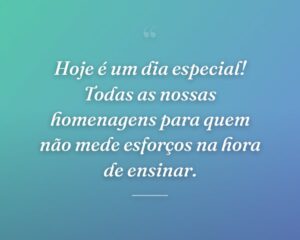 Hoje é um dia especial! Todas as nossas homenagens para quem não mede esforços na hora de ensinar.