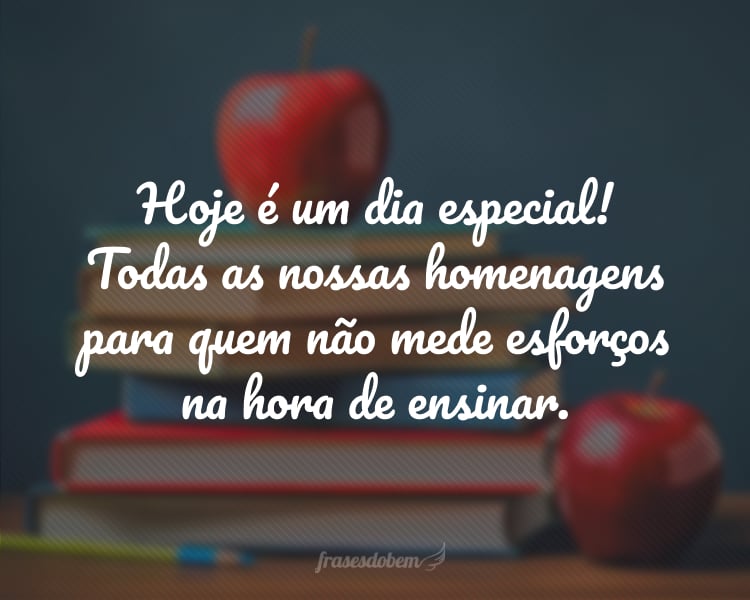 Hoje é um dia especial! Todas as nossas homenagens para quem não mede esforços na hora de ensinar.