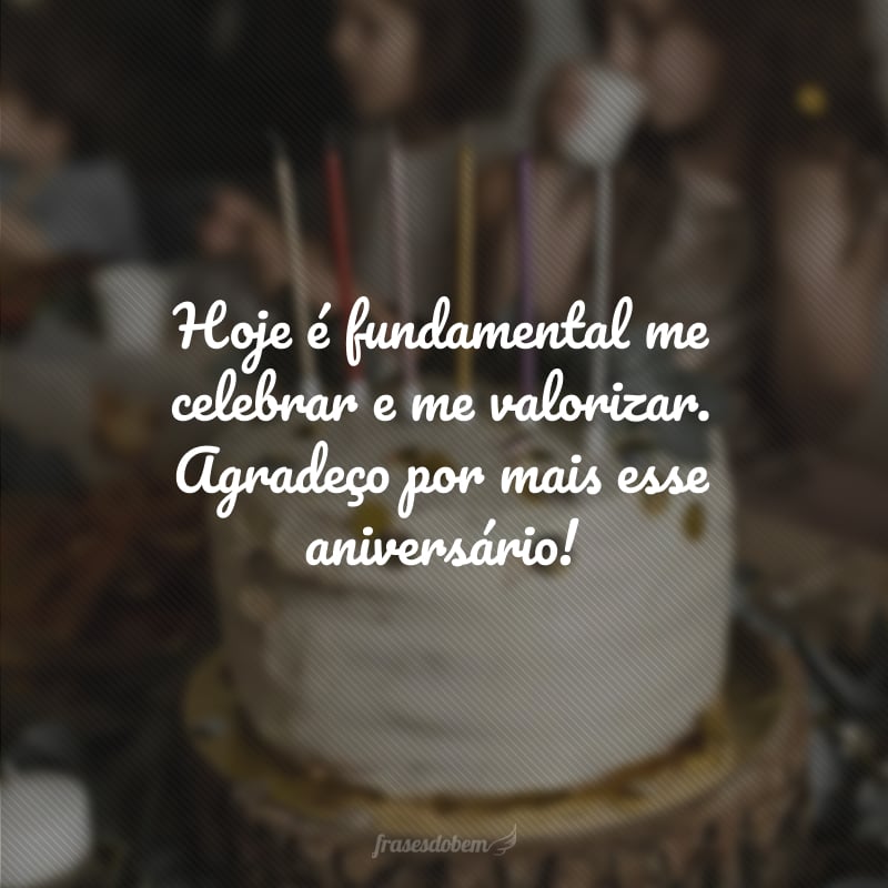 Hoje é fundamental me celebrar e me valorizar. Agradeço por mais esse aniversário!