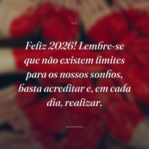 Feliz 2026! Lembre-se que não existem limites para os nossos sonhos, basta acreditar e, em cada dia, realizar.