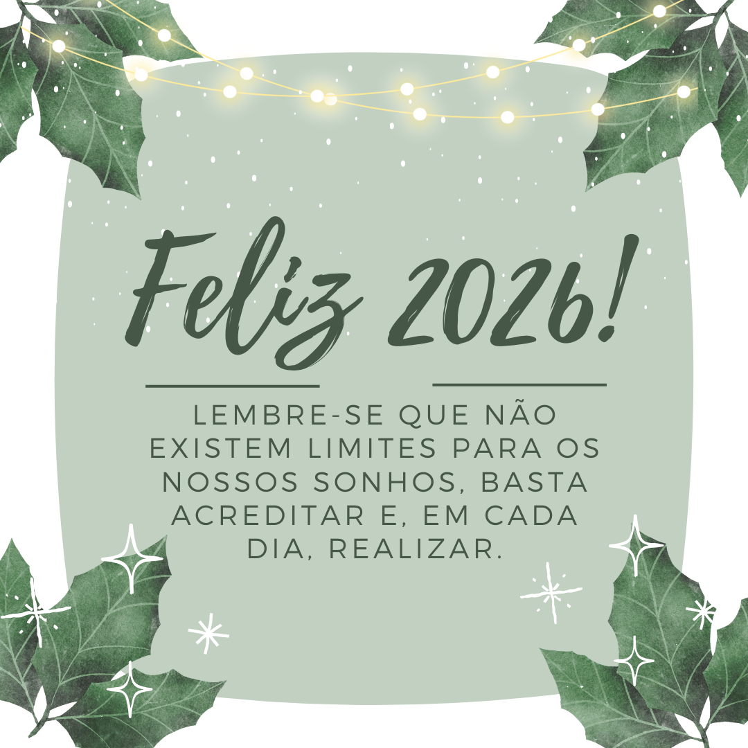 Feliz 2026! Lembre-se que não existem limites para os nossos sonhos, basta acreditar e, em cada dia, realizar.