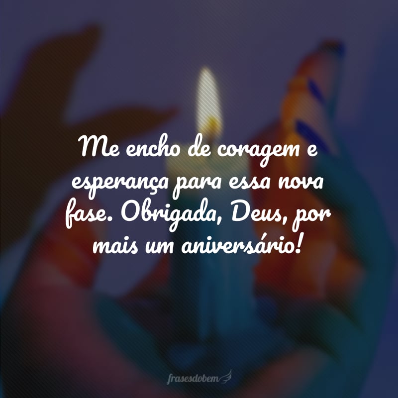 Me encho de coragem e esperança para essa nova fase. Obrigada, Deus, por mais um aniversário!