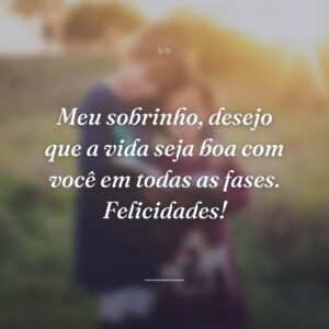 Meu sobrinho, desejo que a vida seja boa com você em todas as fases. Felicidades!