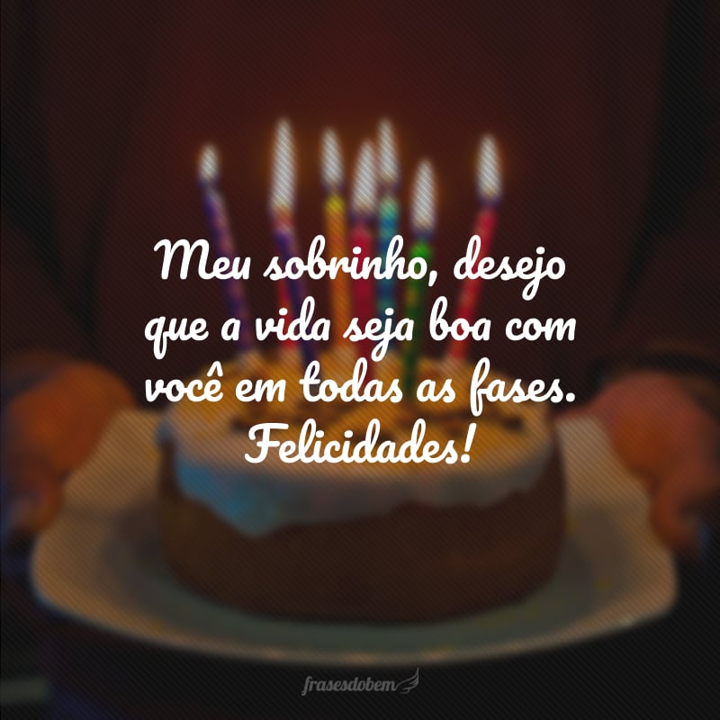 Meu sobrinho, desejo que a vida seja boa com você em todas as fases. Felicidades!