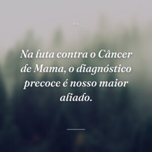 Na luta contra o Câncer de Mama, o diagnóstico precoce é nosso maior aliado.