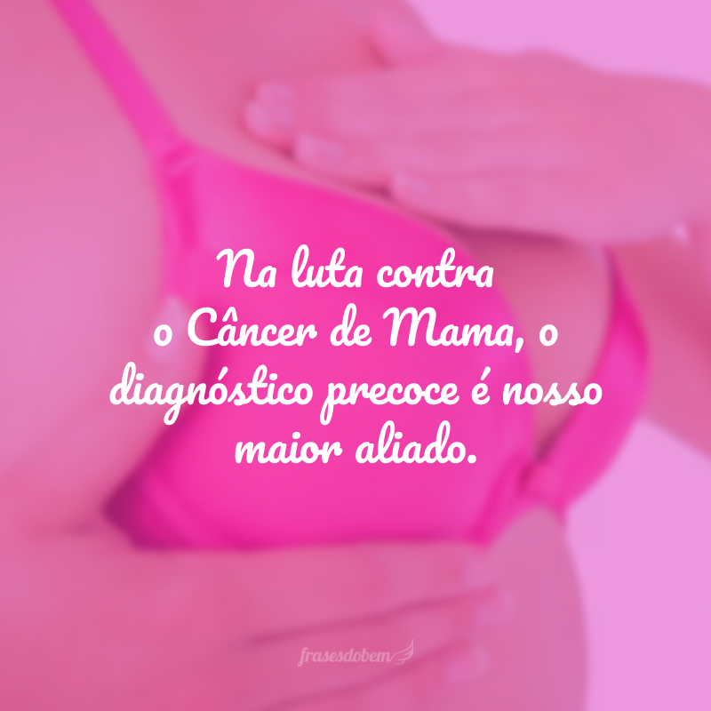 Na luta contra o Câncer de Mama, o diagnóstico precoce é nosso maior aliado. 