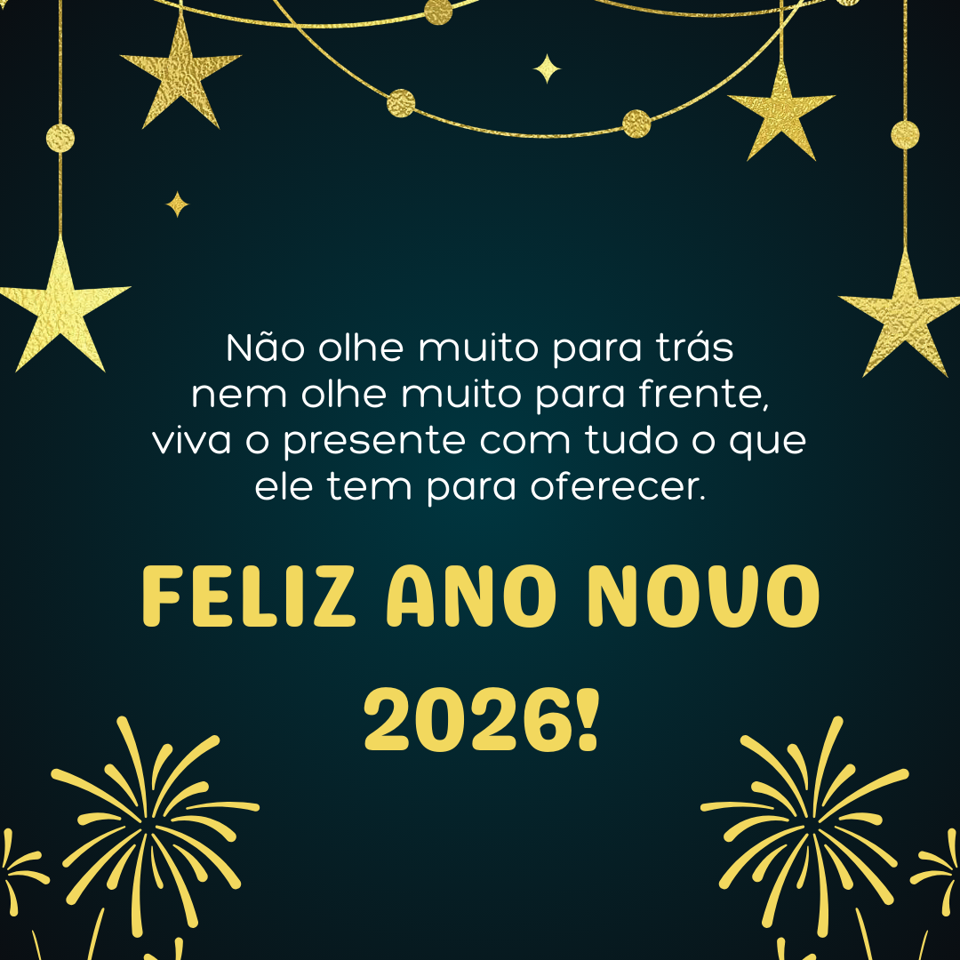 Não olhe muito para trás nem olhe muito para frente, viva o presente com tudo o que ele tem para oferecer. Feliz Ano Novo 2026!