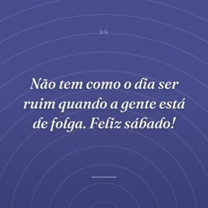 Não tem como o dia ser ruim quando a gente está de folga. Feliz sábado!
