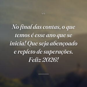 No final das contas, o que temos é esse ano que se inicia! Que seja abençoado e repleto de superações. Feliz 2026!