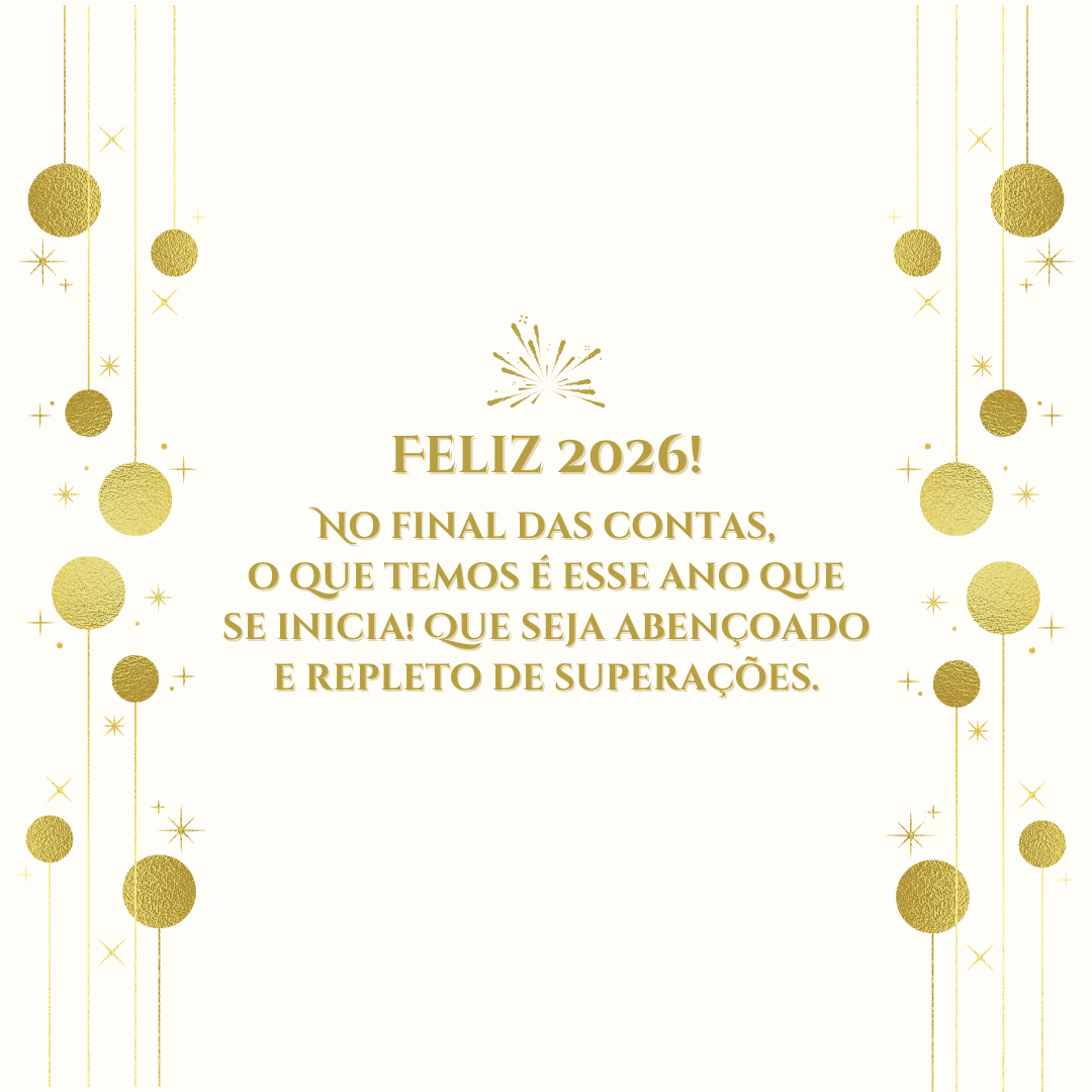 No final das contas, o que temos é esse ano que se inicia! Que seja abençoado e repleto de superações. Feliz 2026!