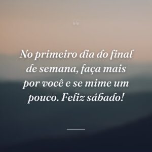 No primeiro dia do final de semana, faça mais por você e se mime um pouco. Feliz sábado!