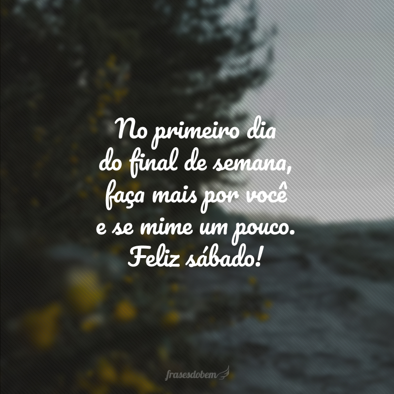 No primeiro dia do final de semana, faça mais por você e se mime um pouco. Feliz sábado!