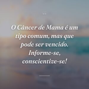 O Câncer de Mama é um tipo comum, mas que pode ser vencido. Informe-se, conscientize-se!