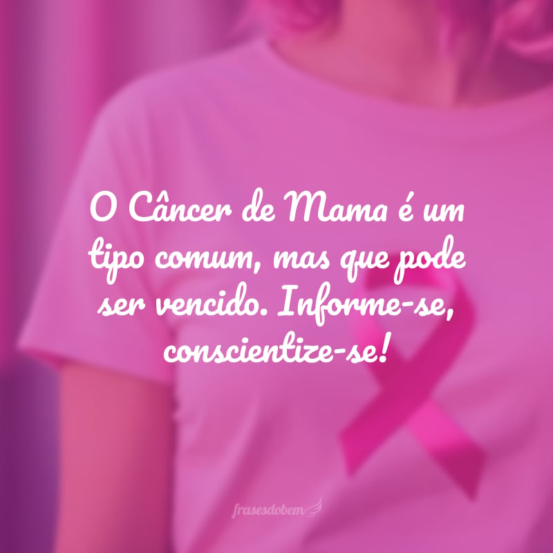 O Câncer de Mama é um tipo comum, mas que pode ser vencido. Informe-se, conscientize-se!