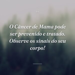 O Câncer de Mama pode ser prevenido e tratado. Observe os sinais do seu corpo!