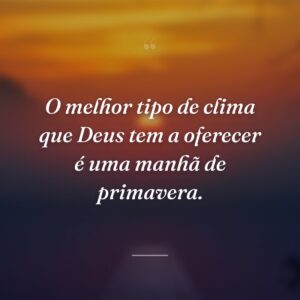 O melhor tipo de clima que Deus tem a oferecer é uma manhã de primavera.
