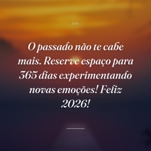 O passado não te cabe mais. Reserve espaço para 365 dias experimentando novas emoções! Feliz 2026!