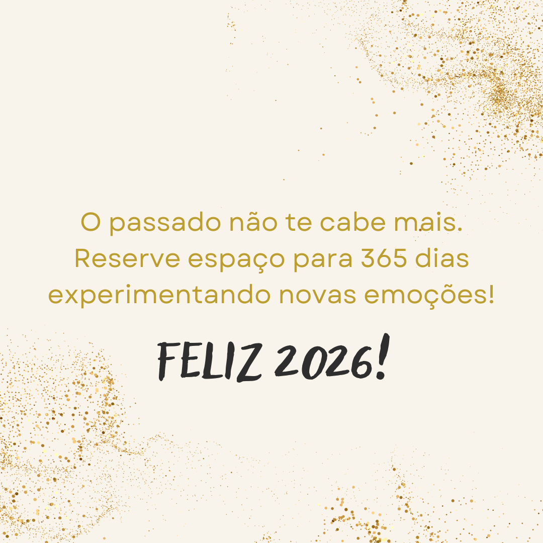 O passado não te cabe mais. Reserve espaço para 365 dias experimentando novas emoções! Feliz 2026! 