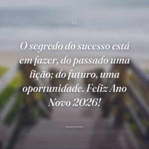 O segredo do sucesso está em fazer, do passado uma lição; do futuro, uma oportunidade. Feliz Ano Novo 2026!