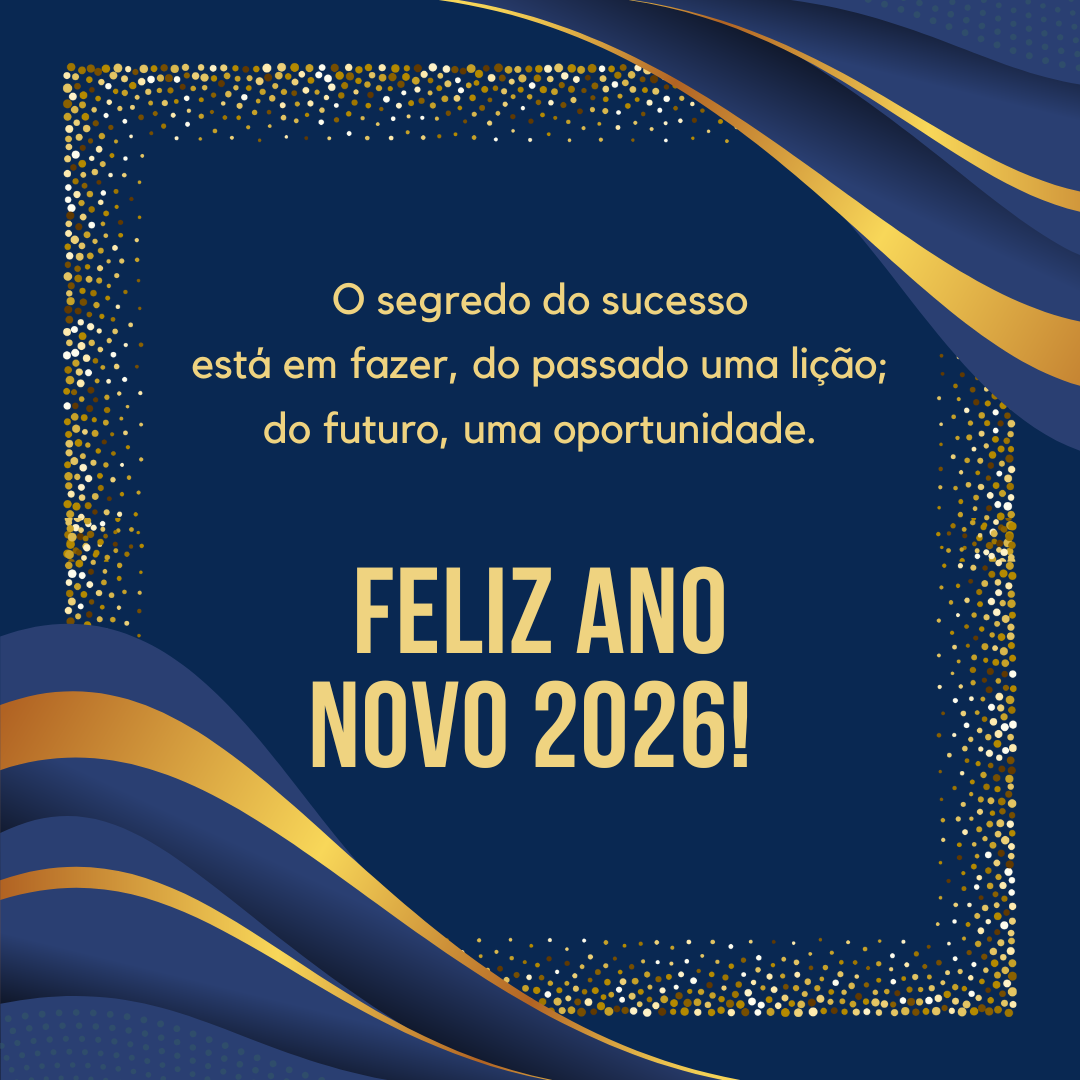 O segredo do sucesso está em fazer, do passado uma lição; do futuro, uma oportunidade. Feliz Ano Novo 2026! 